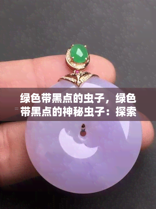 绿色带黑点的虫子，绿色带黑点的神秘虫子：探索其生态和特性