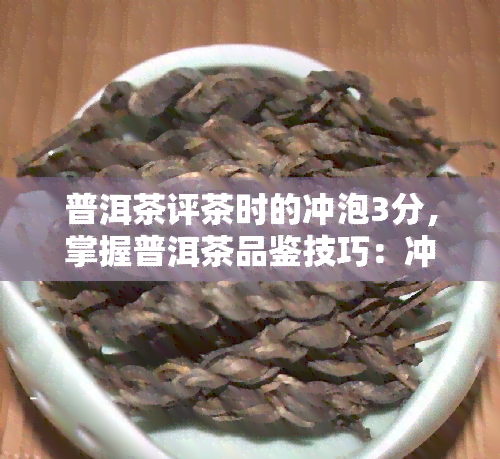 普洱茶评茶时的冲泡3分，掌握普洱茶品鉴技巧：冲泡3分的秘密