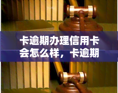 卡逾期办理信用卡会怎么样，卡逾期未还，如何影响你的信用卡申请？