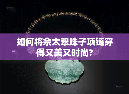 如何将佘太翠珠子项链穿得又美又时尚?