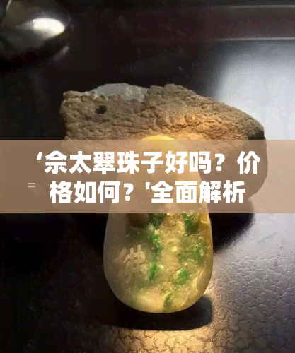 ‘佘太翠珠子好吗？价格如何？'全面解析