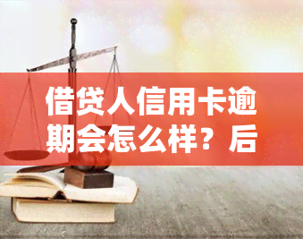 借贷人信用卡逾期会怎么样？后果、处罚与责任全解析！