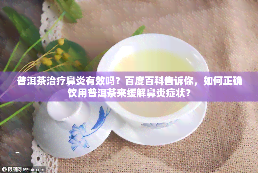 普洱茶治疗鼻炎有效吗？百度百科告诉你，如何正确饮用普洱茶来缓解鼻炎症状？