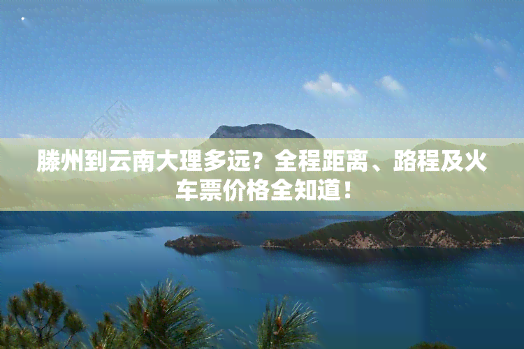 滕州到云南大理多远？全程距离、路程及火车票价格全知道！