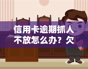 信用卡逾期抓人不放怎么办？欠款被抓如何处理？