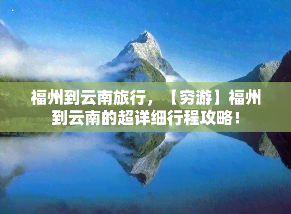 福州到云南旅行，【穷游】福州到云南的超详细行程攻略！