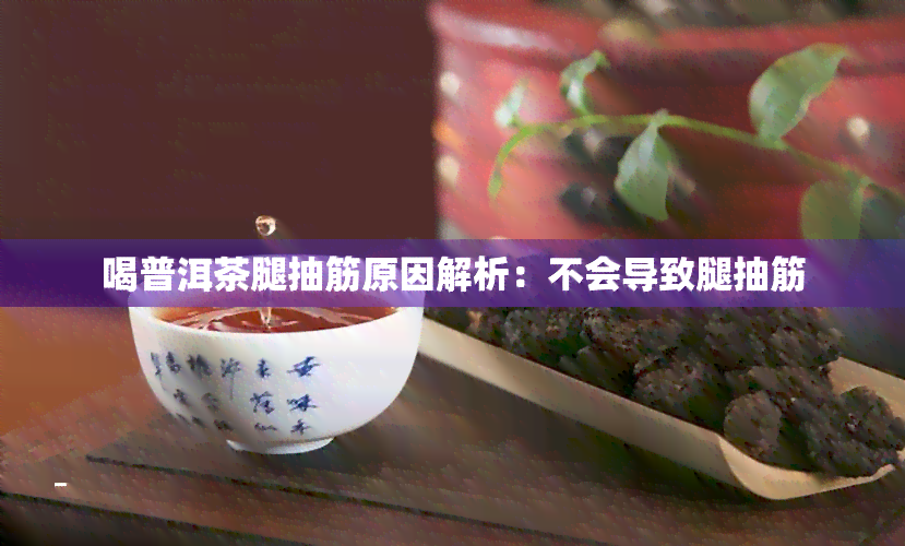 喝普洱茶腿抽筋原因解析：不会导致腿抽筋