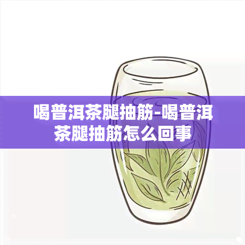 喝普洱茶腿抽筋-喝普洱茶腿抽筋怎么回事