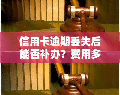 信用卡逾期丢失后能否补办？费用多少？已逾期的信用卡还能补办吗？