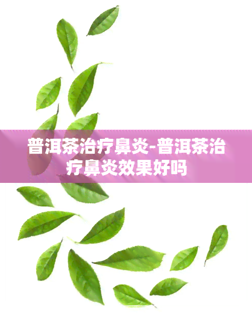 普洱茶治疗鼻炎-普洱茶治疗鼻炎效果好吗