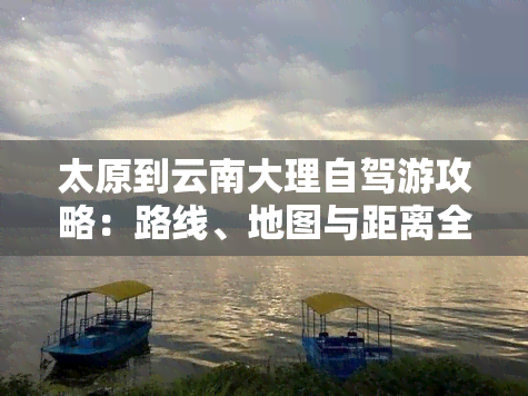 太原到云南大理自驾游攻略：路线、地图与距离全解析