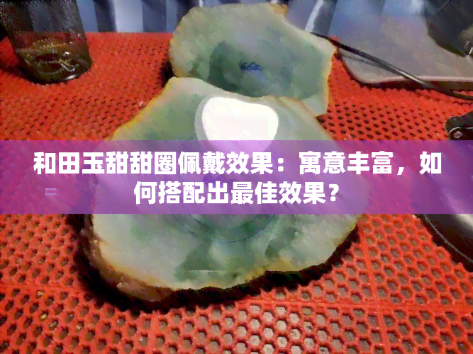 和田玉甜甜圈佩戴效果：寓意丰富，如何搭配出更佳效果？