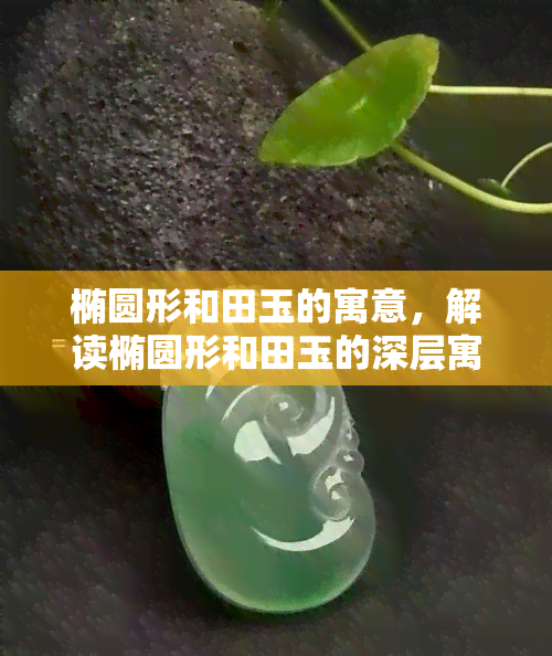 椭圆形和田玉的寓意，解读椭圆形和田玉的深层寓意