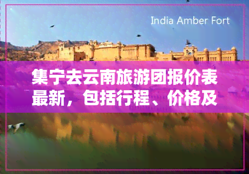 集宁去云南旅游团报价表最新，包括行程、价格及联系方式，一站式服务，方便快捷。