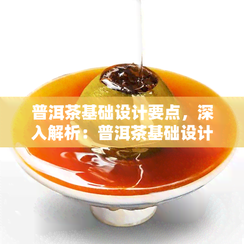 普洱茶基础设计要点，深入解析：普洱茶基础设计的关键要点