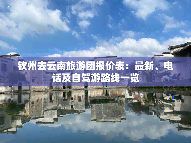钦州去云南旅游团报价表：最新、电话及自驾游路线一览