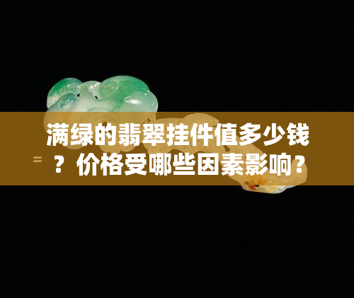 满绿的翡翠挂件值多少钱？价格受哪些因素影响？