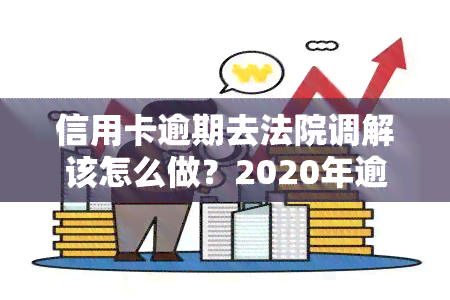 信用卡逾期去法院调解该怎么做？2020年逾期被起诉立案后如何解决？