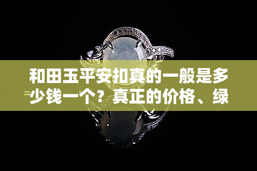 和田玉平安扣真的一般是多少钱一个？真正的价格、绿色品种及保值性全解析！