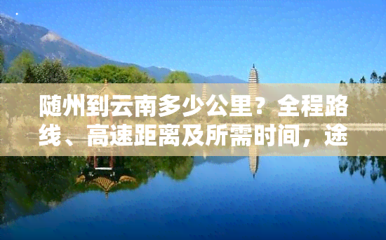 随州到云南多少公里？全程路线、高速距离及所需时间，途中经过哪些城市？火车票查询