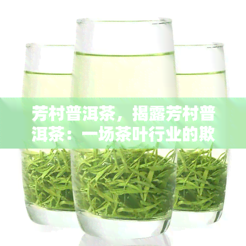 芳村普洱茶，揭露芳村普洱茶：一场茶叶行业的欺诈与混乱