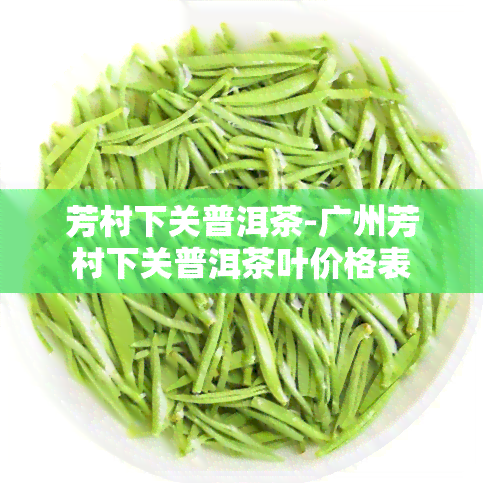 芳村下关普洱茶-广州芳村下关普洱茶叶价格表