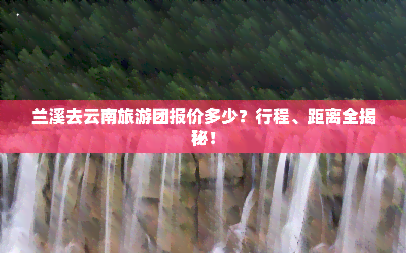 兰溪去云南旅游团报价多少？行程、距离全揭秘！