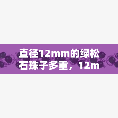 直径12mm的绿松石珠子多重，12mm绿松石珠子的重量是多少？