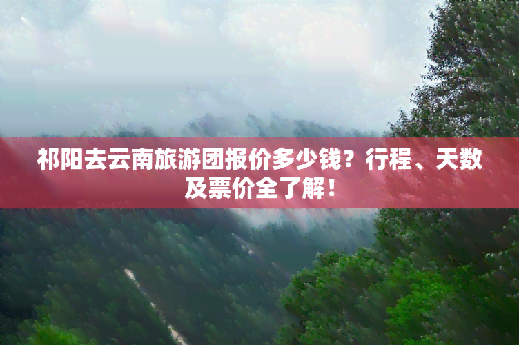 祁阳去云南旅游团报价多少钱？行程、天数及票价全了解！