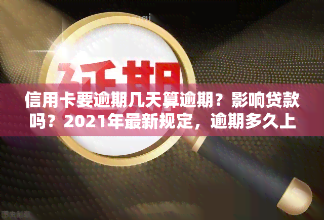 信用卡要逾期几天算逾期？影响贷款吗？2021年最新规定，逾期多久上黑名单？