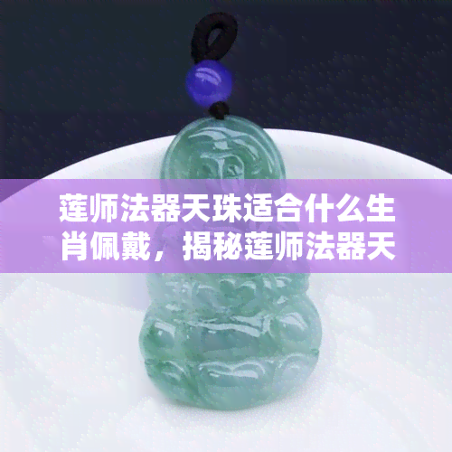 莲师法器天珠适合什么生肖佩戴，揭秘莲师法器天珠的佩戴属相，哪些生肖最适合？