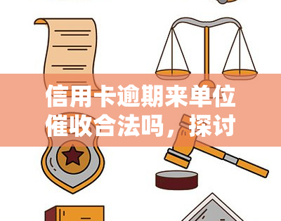 信用卡逾期来单位合法吗，探讨：信用卡逾期后，公司到单位是否合法？