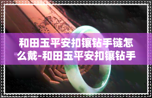 和田玉平安扣镶钻手链怎么戴-和田玉平安扣镶钻手链怎么戴好看