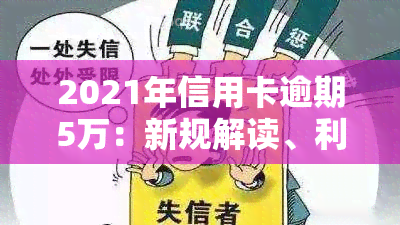 2021年信用卡逾期5万：新规解读、利息计算及可能后果