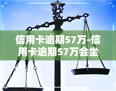 信用卡逾期57万-信用卡逾期57万会坐牢吗