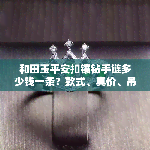 和田玉平安扣镶钻手链多少钱一条？款式、真价、吊坠价格全解析！