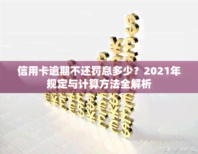 信用卡逾期不还罚息多少？2021年规定与计算方法全解析