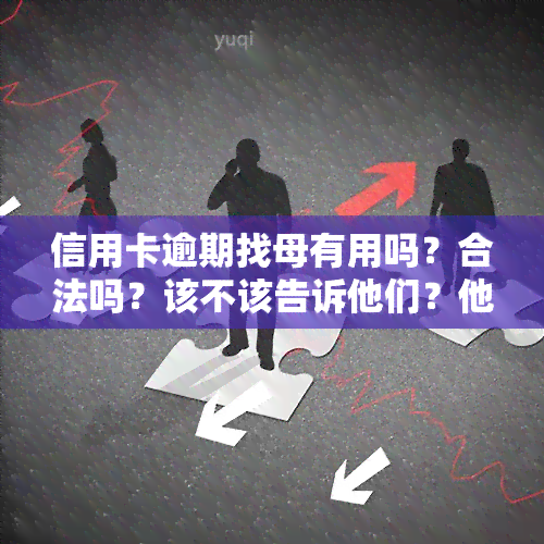 信用卡逾期找母有用吗？合法吗？该不该告诉他们？他们有权来找你吗？