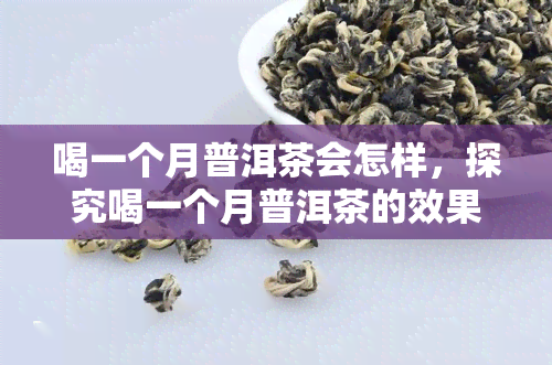 喝一个月普洱茶会怎样，探究喝一个月普洱茶的效果：你会看到什么改变？