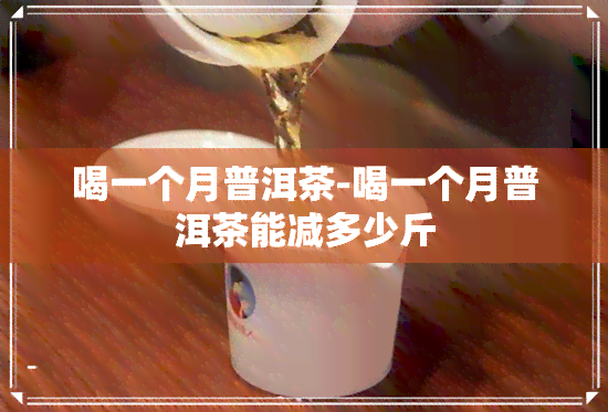 喝一个月普洱茶-喝一个月普洱茶能减多少斤