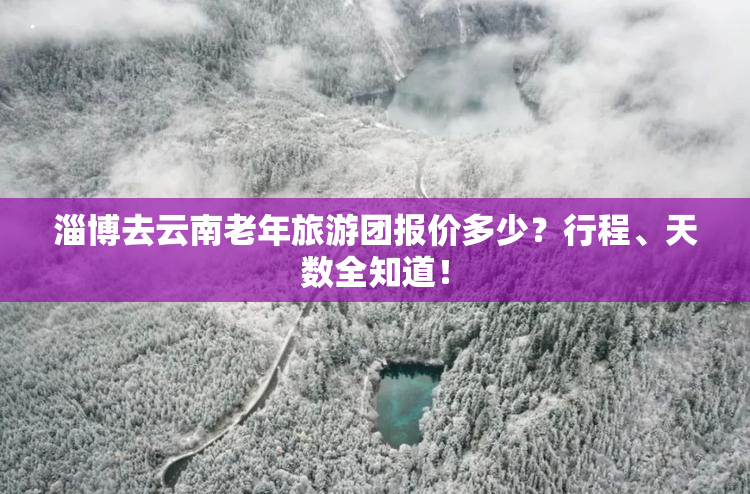 淄博去云南老年旅游团报价多少？行程、天数全知道！