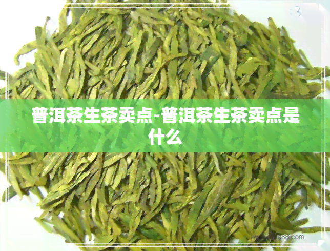 普洱茶生茶卖点-普洱茶生茶卖点是什么