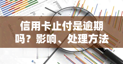 信用卡止付是逾期吗？影响、处理方法及后果全解析！