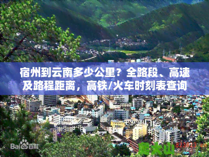 宿州到云南多少公里？全路段、高速及路程距离，高铁/火车时刻表查询