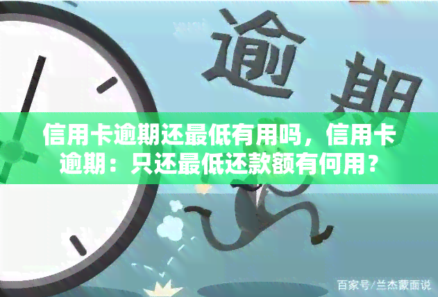 信用卡逾期还更低有用吗，信用卡逾期：只还更低还款额有何用？