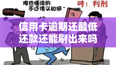 信用卡逾期还更低还款还能刷出来吗？安全吗？会对信用记录产生影响吗？