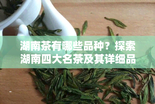 湖南茶有哪些品种？探索湖南四大名茶及其详细品种名称