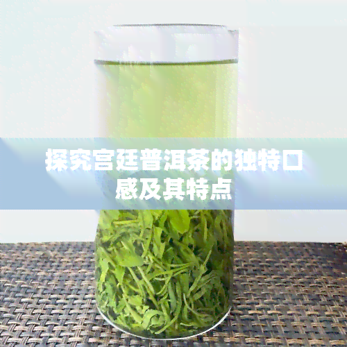 探究宫廷普洱茶的独特口感及其特点