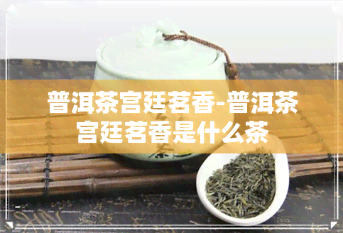 普洱茶宫廷茗香-普洱茶宫廷茗香是什么茶