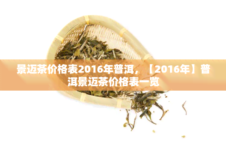 景迈茶价格表2016年普洱，【2016年】普洱景迈茶价格表一览